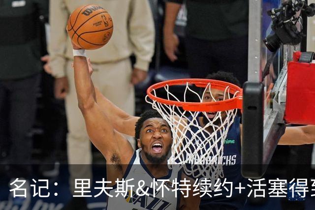 名记：里夫斯&怀特续约+活塞得到乔后 希罗&鲍威尔的行情发生改变