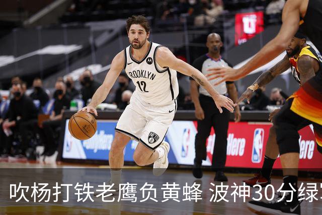 吹杨打铁老鹰负黄蜂 波神30分绿军险胜尼克斯