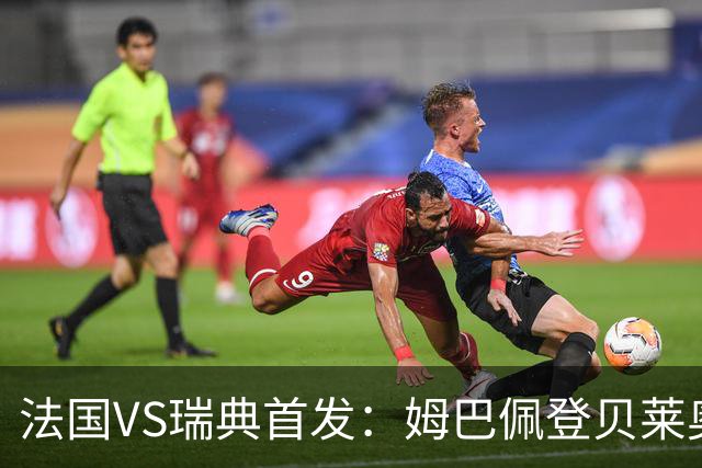 法国VS瑞典首发：姆巴佩登贝莱奥利塞 伊萨克约克雷斯