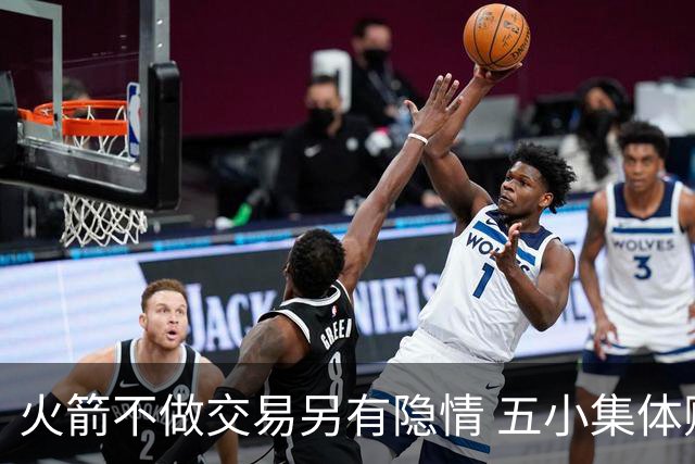 火箭不做交易另有隐情 五小集体贬值换不动了？