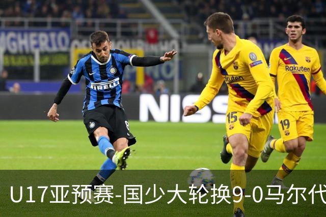 U17亚预赛-国少大轮换9-0马尔代夫 国少3连胜末轮将战韩国